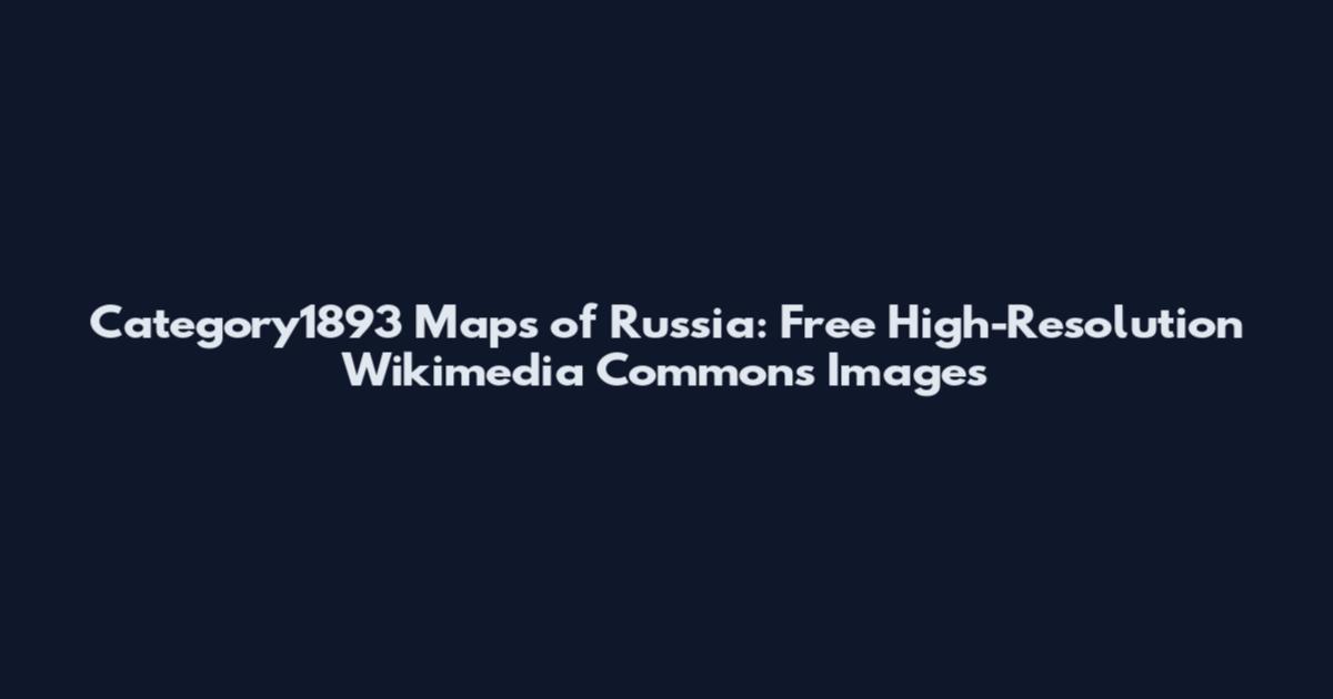 Category1893 Maps of Russia: Free High-Resolution Wikimedia Commons Images
