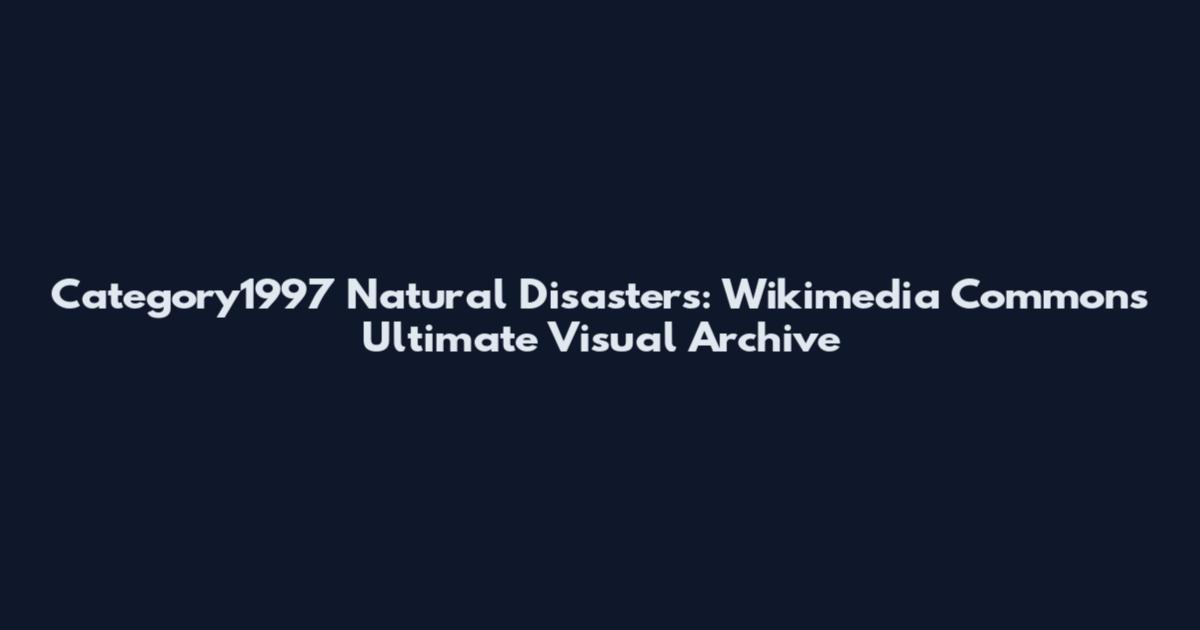 Category1997 Natural Disasters: Wikimedia Commons' Ultimate Visual Archive