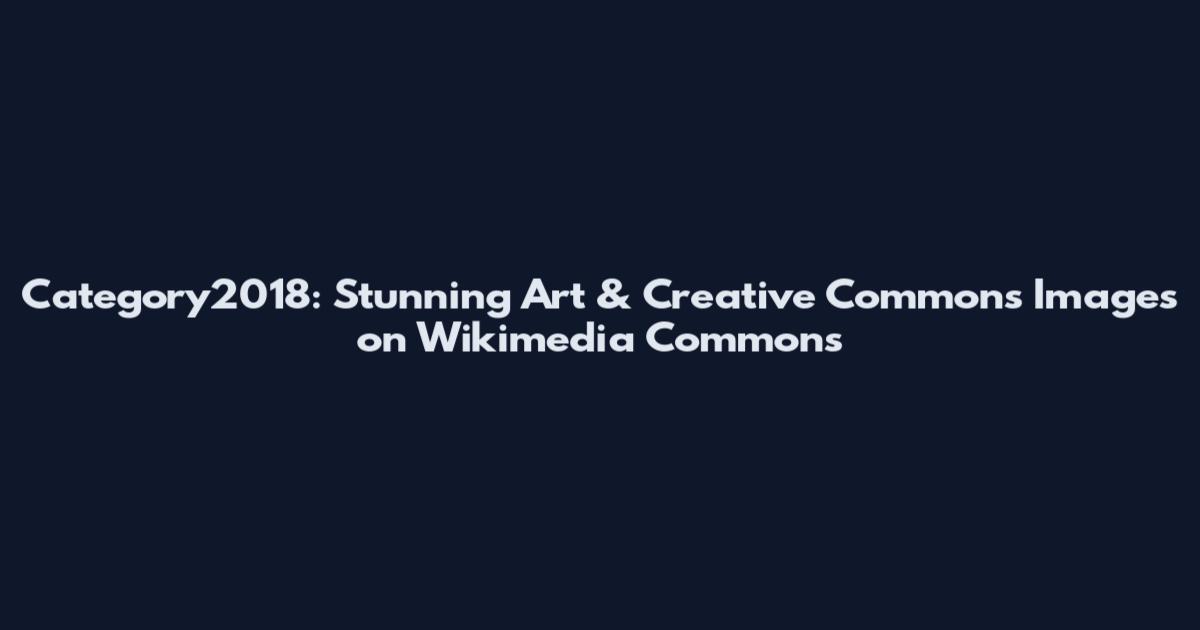 Category2018: Stunning Art & Creative Commons Images on Wikimedia Commons