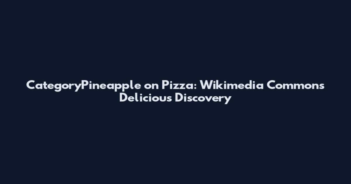 CategoryPineapple on Pizza: Wikimedia Commons Delicious Discovery