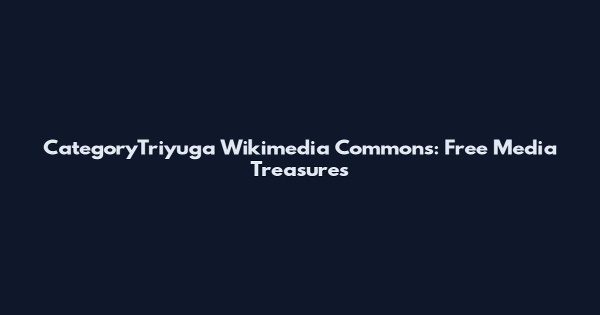 CategoryTriyuga Wikimedia Commons: Free Media Treasures