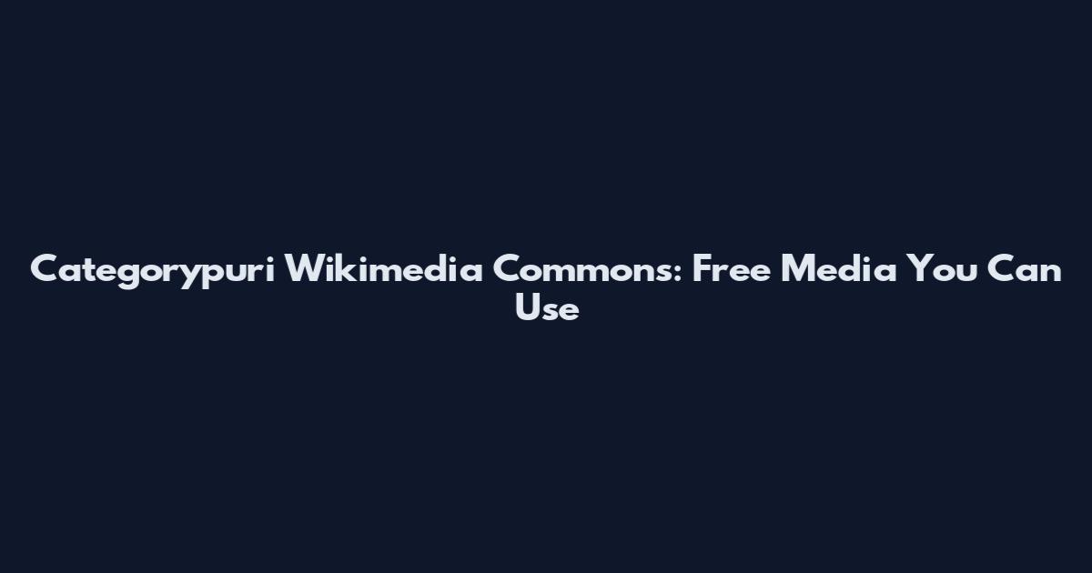 Categorypuri Wikimedia Commons: Free Media You Can Use