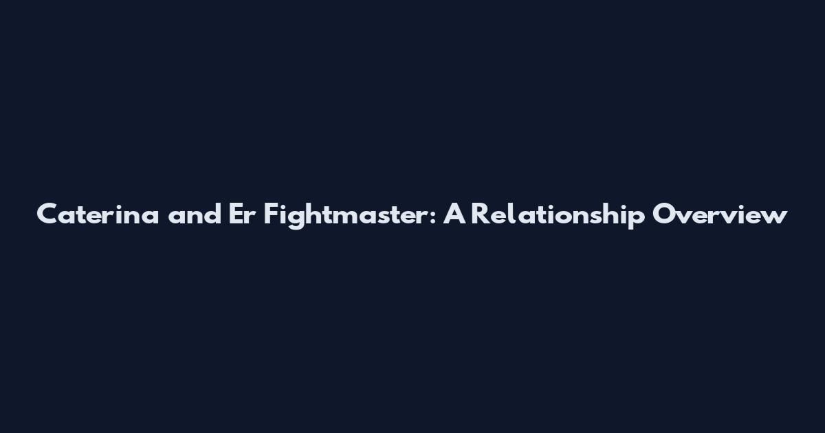 Caterina and Er Fightmaster: A Relationship Overview