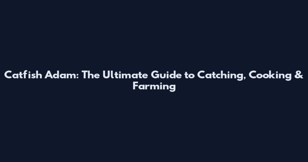 Catfish Adam: The Ultimate Guide to Catching, Cooking & Farming