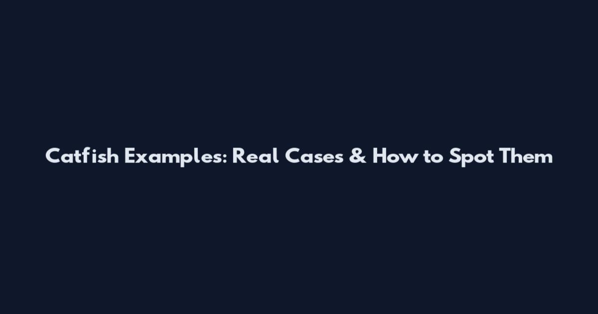 Catfish Examples: Real Cases & How to Spot Them