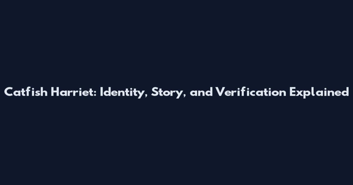 Catfish Harriet: Identity, Story, and Verification Explained