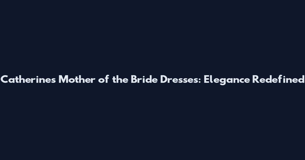 Catherine's Mother of the Bride Dresses: Elegance Redefined