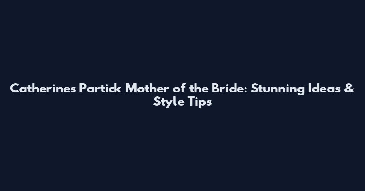 Catherine's Partick Mother of the Bride: Stunning Ideas & Style Tips