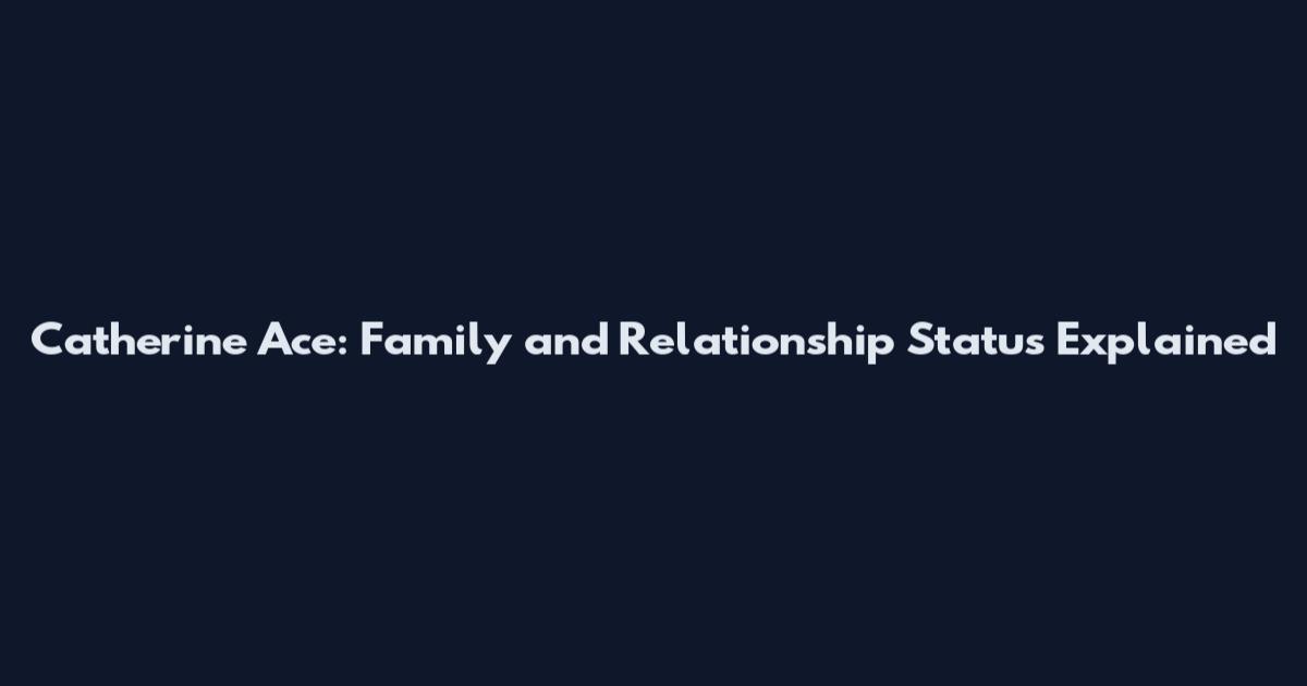 Catherine Ace: Family and Relationship Status Explained