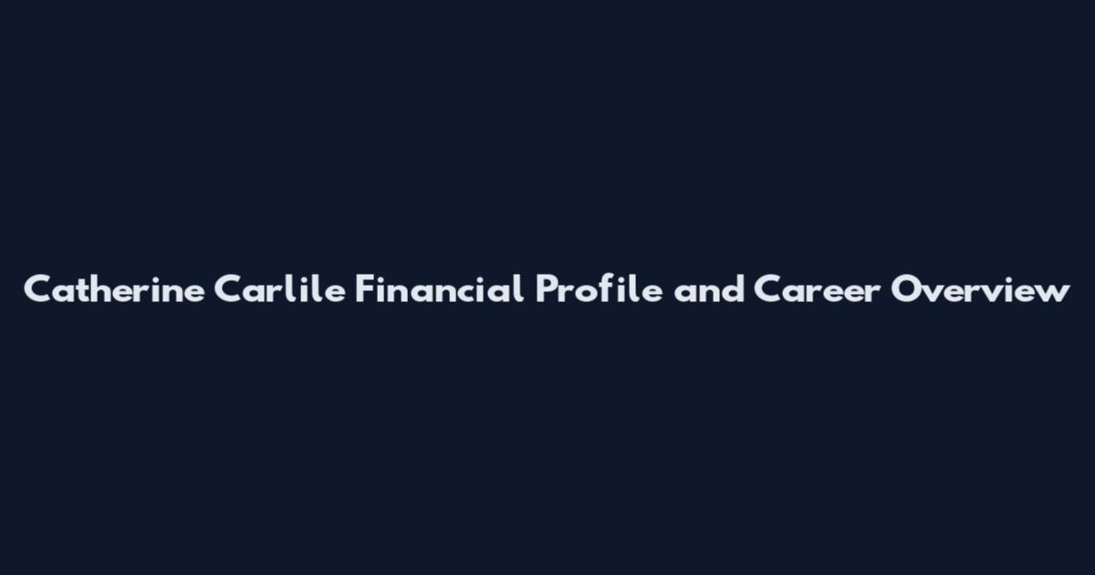 Catherine Carlile Financial Profile and Career Overview