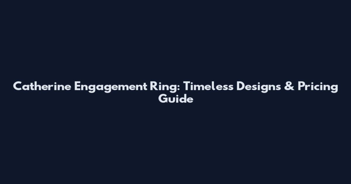 Catherine Engagement Ring: Timeless Designs & Pricing Guide