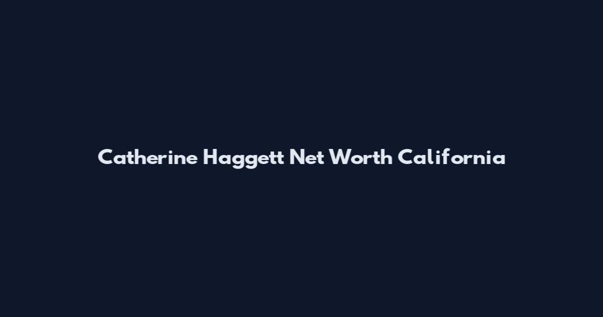Catherine Haggett Net Worth California