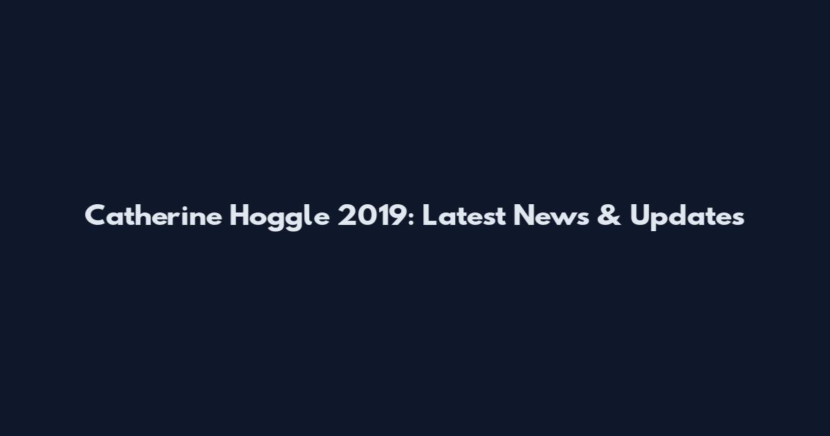 Catherine Hoggle 2019: Latest News & Updates