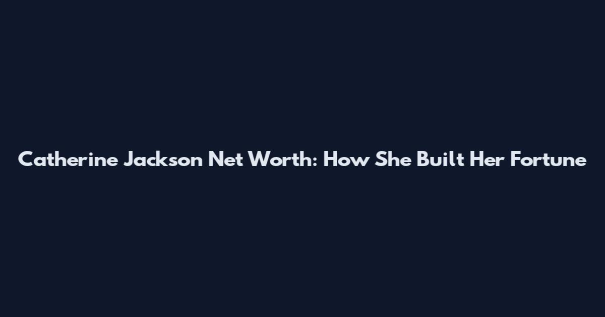 Catherine Jackson Net Worth: How She Built Her Fortune