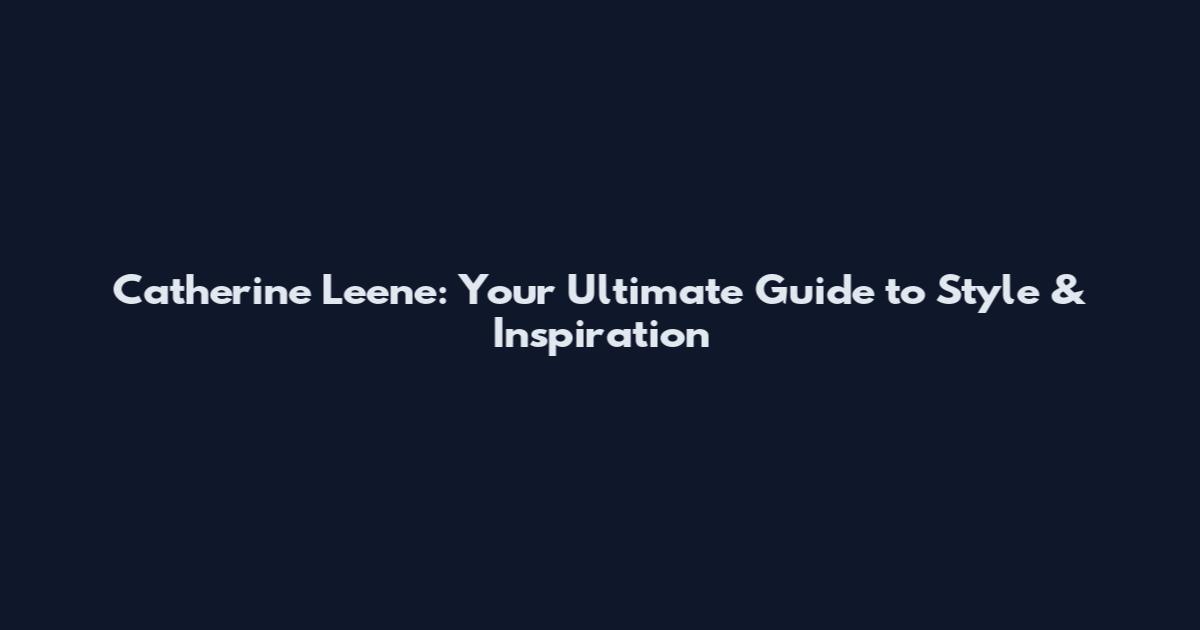 Catherine Leene: Your Ultimate Guide to Style & Inspiration