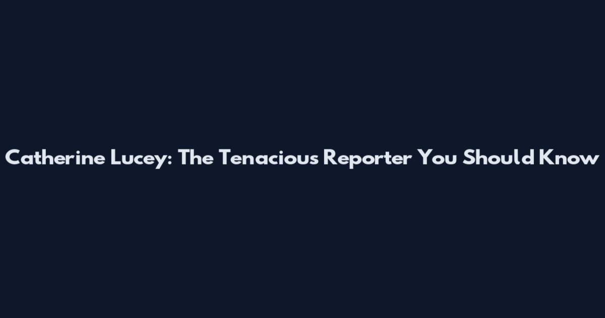Catherine Lucey: The Tenacious Reporter You Should Know