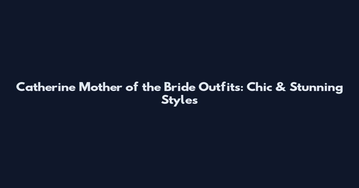 Catherine Mother of the Bride Outfits: Chic & Stunning Styles