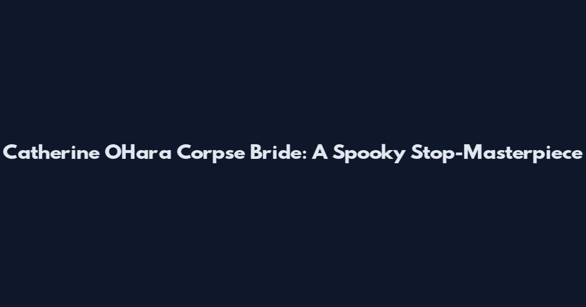 Catherine O'Hara Corpse Bride: A Spooky Stop-Masterpiece