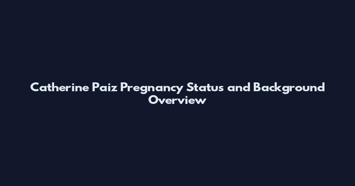 Catherine Paiz Pregnancy Status and Background Overview