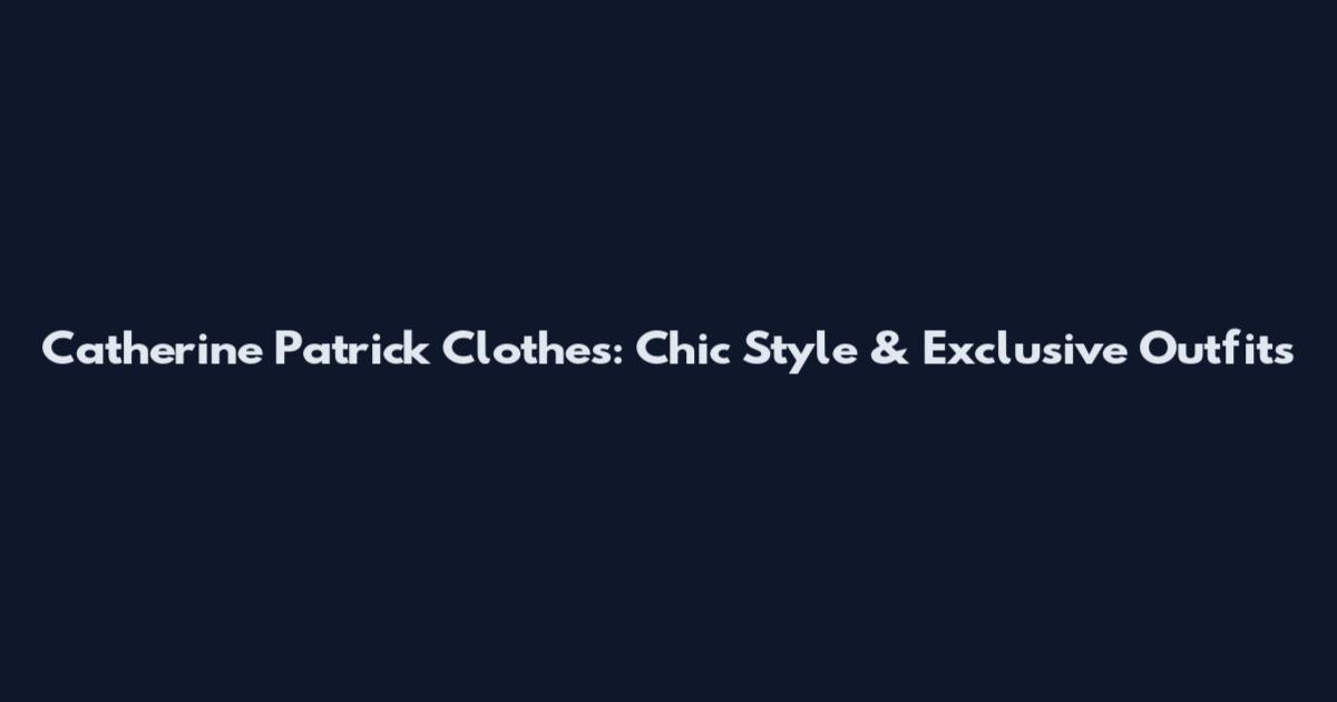 Catherine Patrick Clothes: Chic Style & Exclusive Outfits