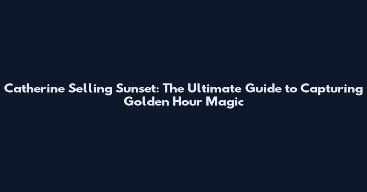 Catherine Selling Sunset: The Ultimate Guide to Capturing Golden Hour Magic