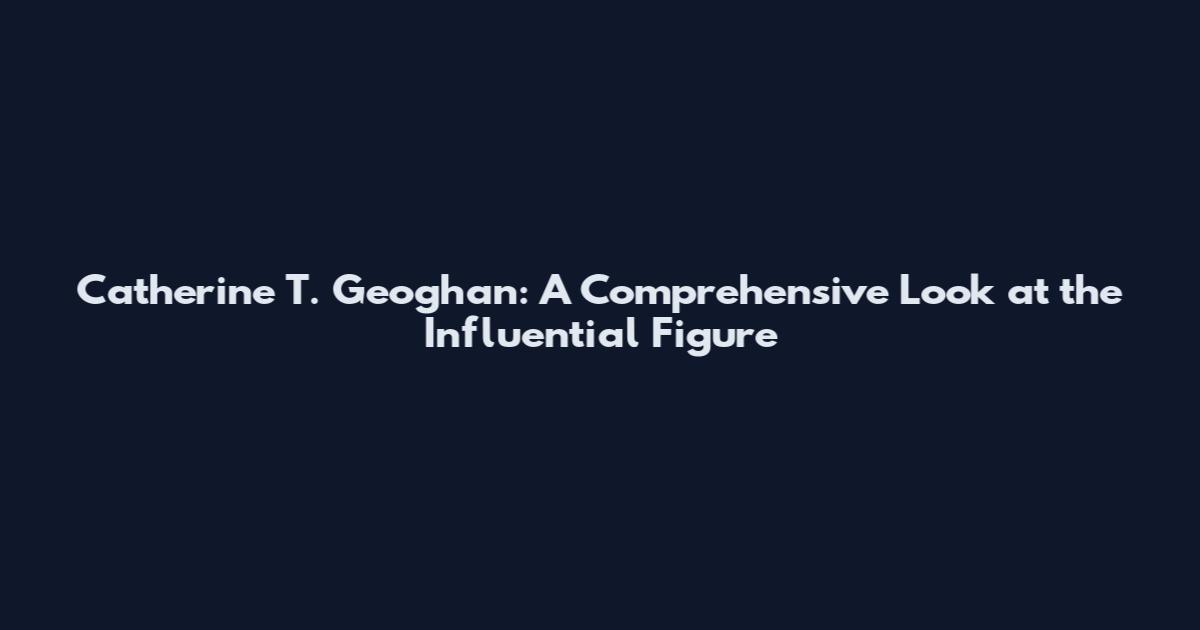 Catherine T. Geoghan: A Comprehensive Look at the Influential Figure