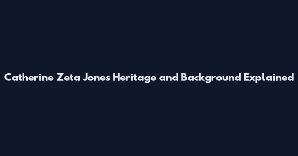 Catherine Zeta Jones Heritage and Background Explained