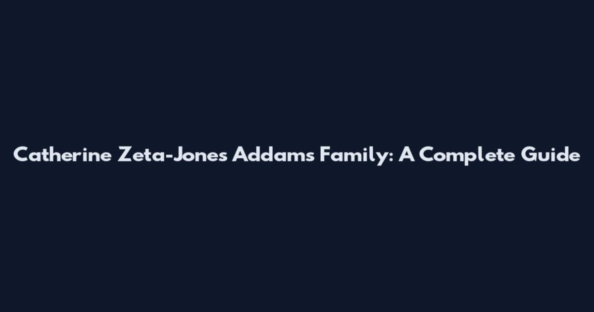 Catherine Zeta-Jones Addams Family: A Complete Guide