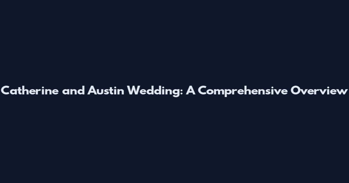 Catherine and Austin Wedding: A Comprehensive Overview
