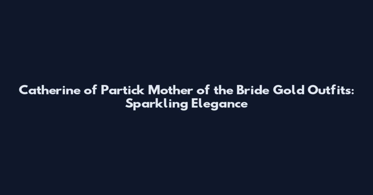 Catherine of Partick Mother of the Bride Gold Outfits: Sparkling Elegance