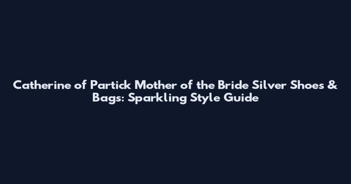 Catherine of Partick Mother of the Bride Silver Shoes & Bags: Sparkling Style Guide