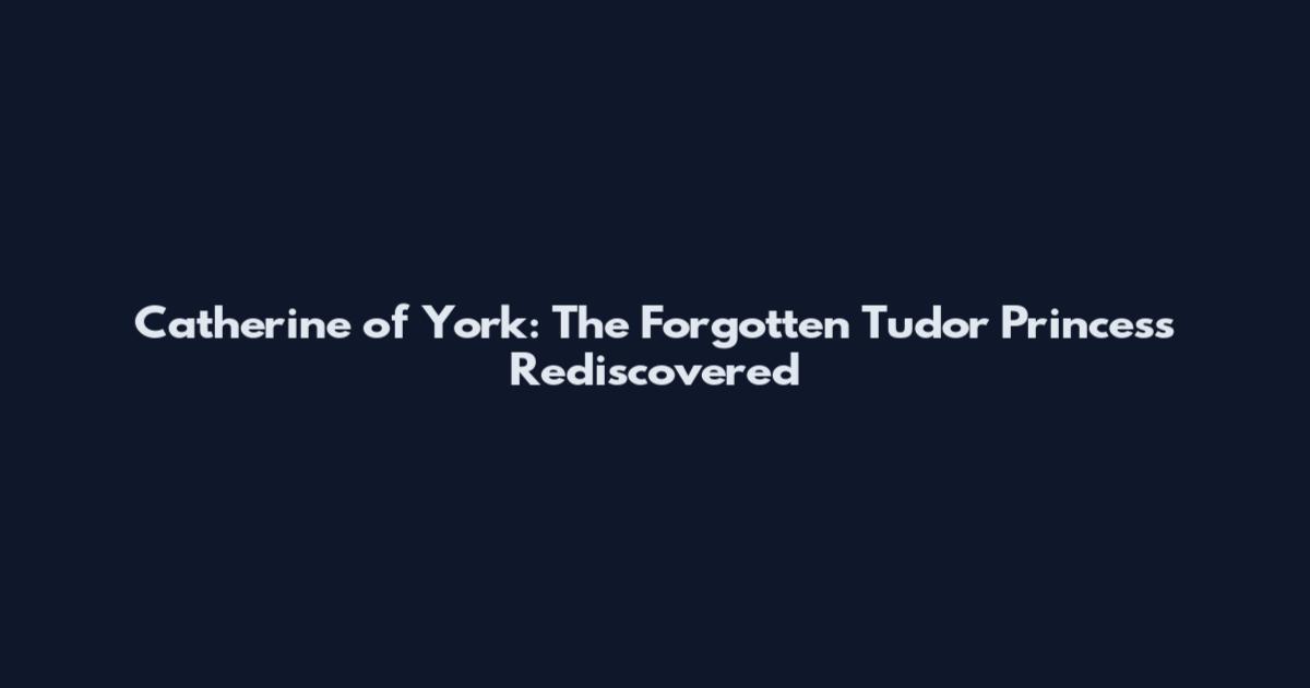 Catherine of York: The Forgotten Tudor Princess Rediscovered