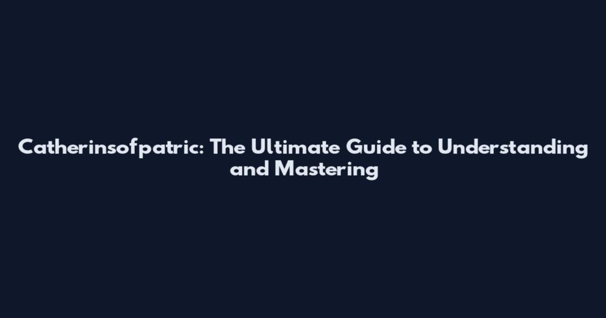 Catherinsofpatric: The Ultimate Guide to Understanding and Mastering