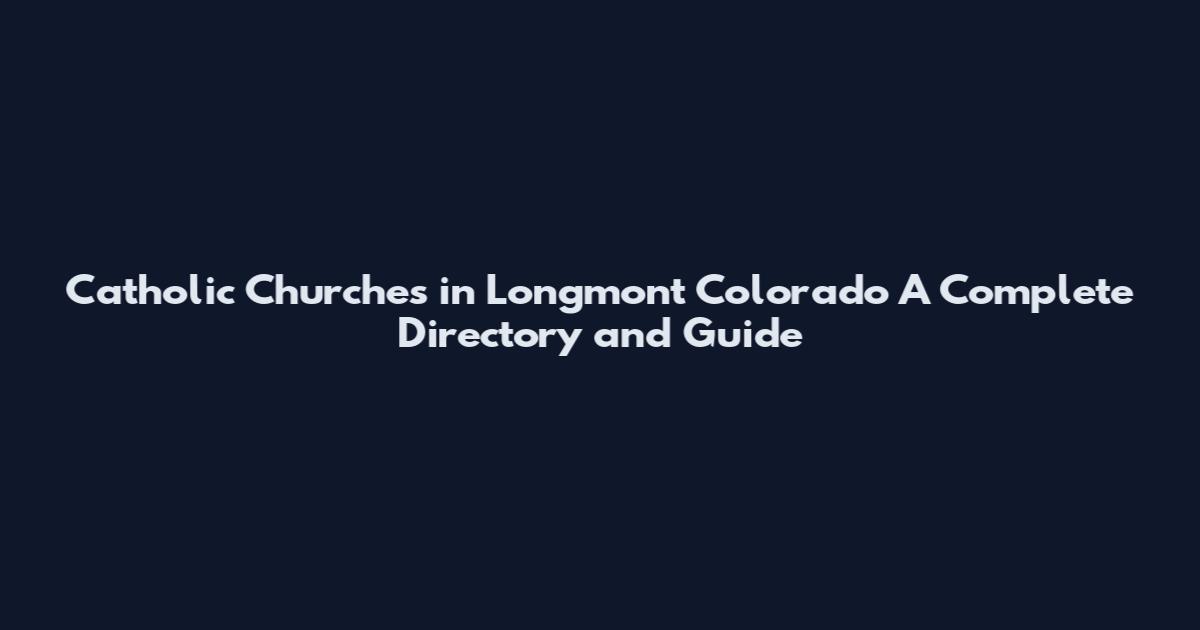 Catholic Churches in Longmont Colorado A Complete Directory and Guide