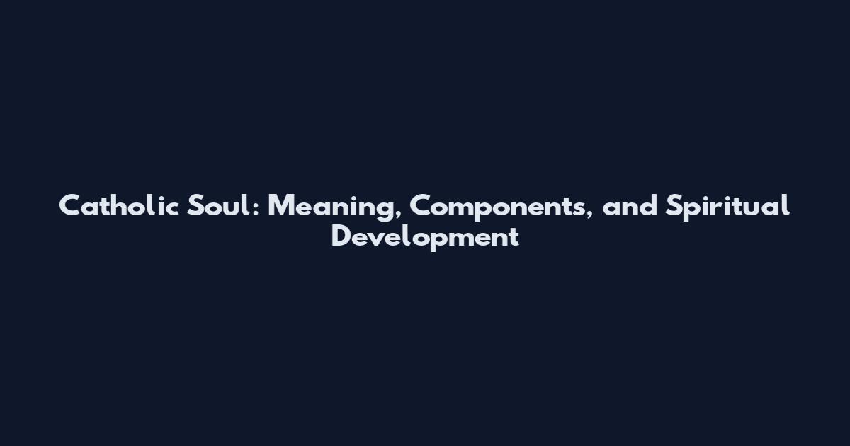 Catholic Soul: Meaning, Components, and Spiritual Development