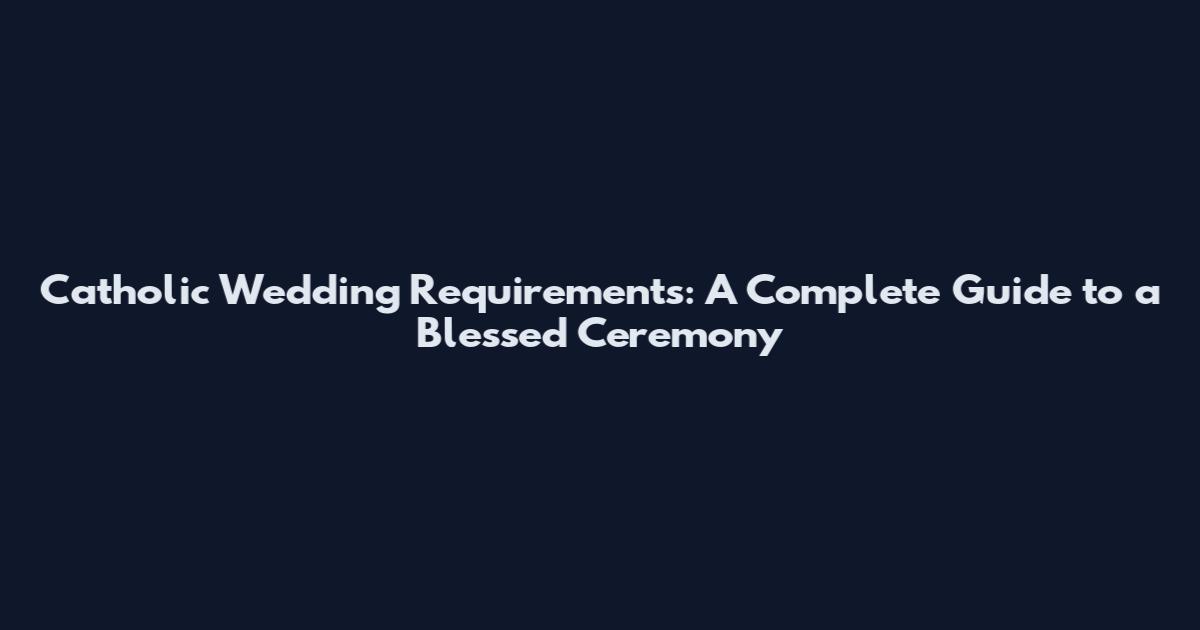 Catholic Wedding Requirements: A Complete Guide to a Blessed Ceremony