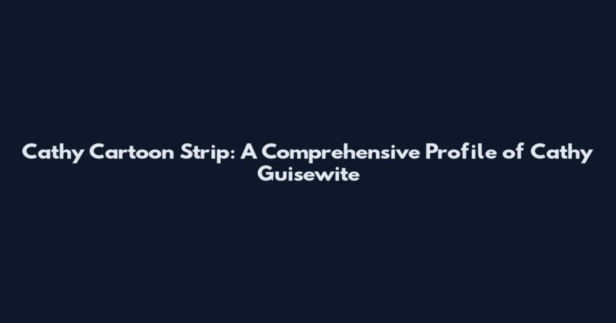 Cathy Cartoon Strip: A Comprehensive Profile of Cathy Guisewite