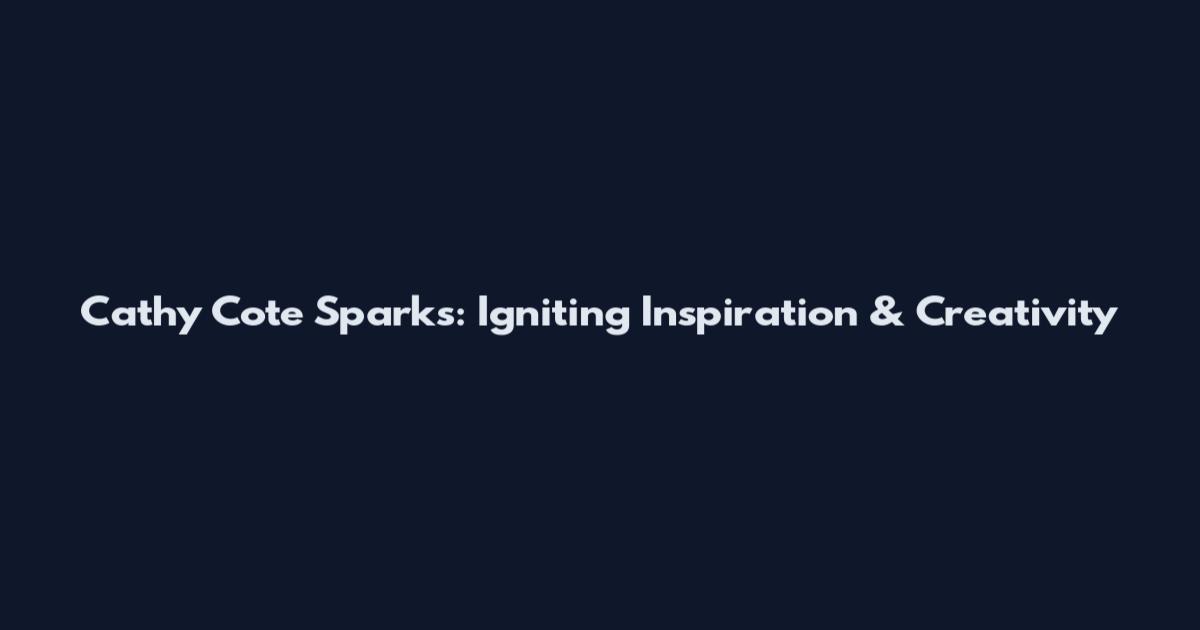 Cathy Cote Sparks: Igniting Inspiration & Creativity