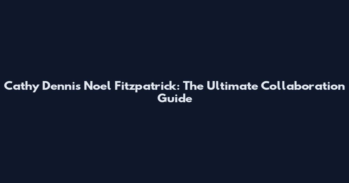 Cathy Dennis Noel Fitzpatrick: The Ultimate Collaboration Guide