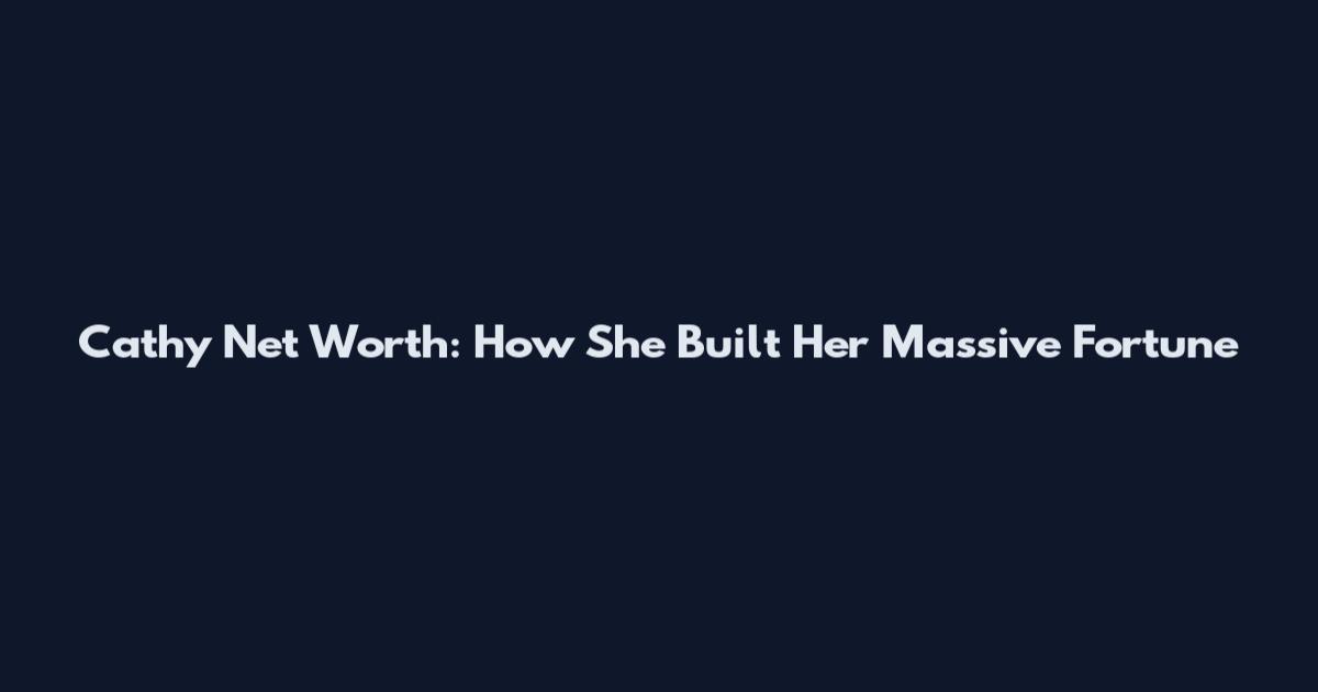 Cathy Net Worth: How She Built Her Massive Fortune