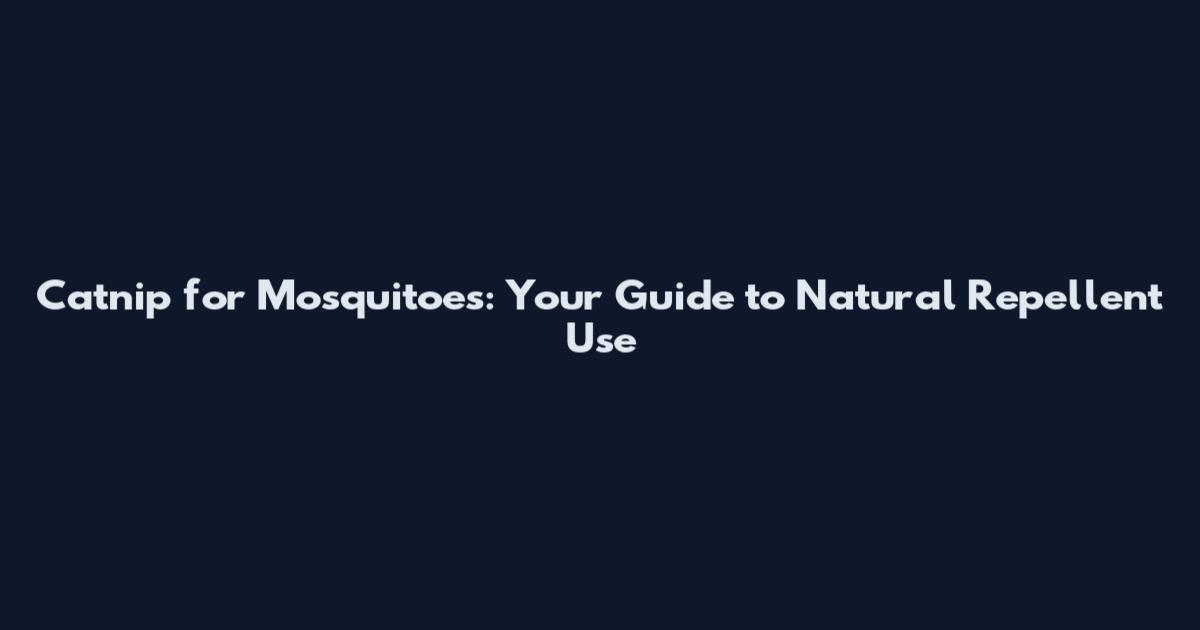 Catnip for Mosquitoes: Your Guide to Natural Repellent Use