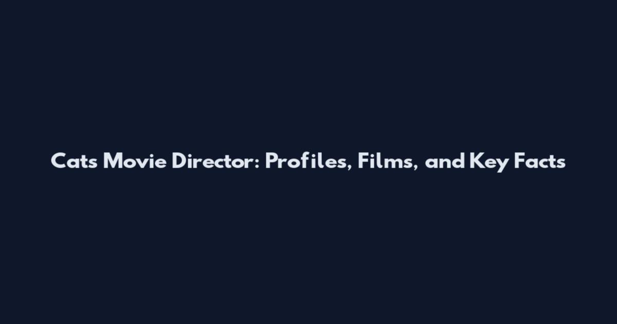 Cats Movie Director: Profiles, Films, and Key Facts
