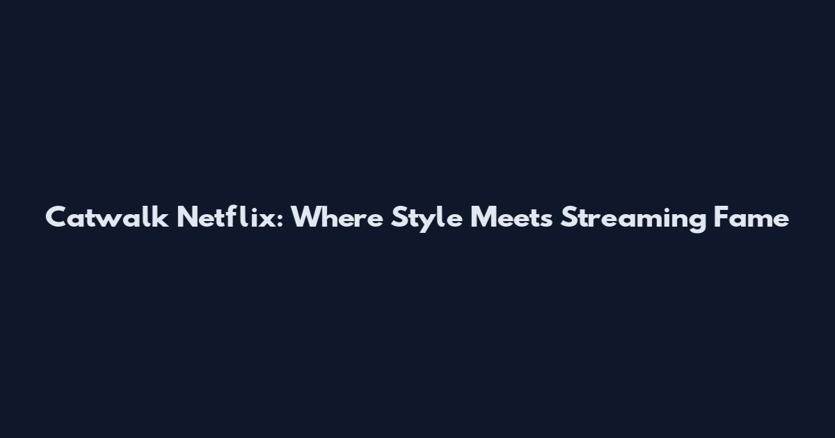 Catwalk Netflix: Where Style Meets Streaming Fame