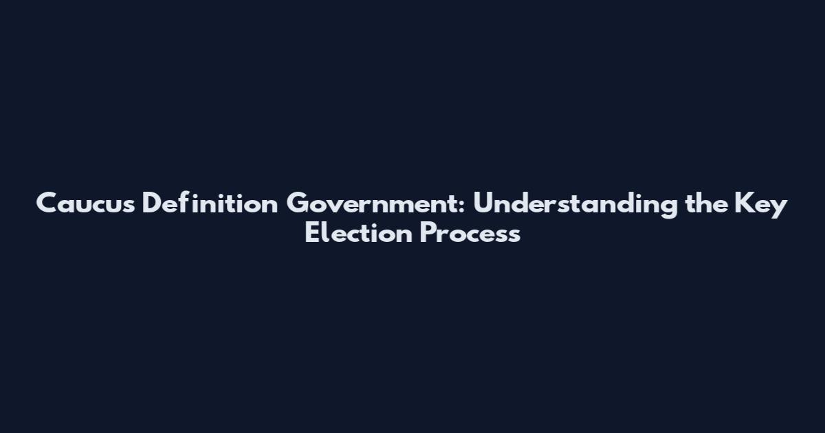 Caucus Definition Government: Understanding the Key Election Process