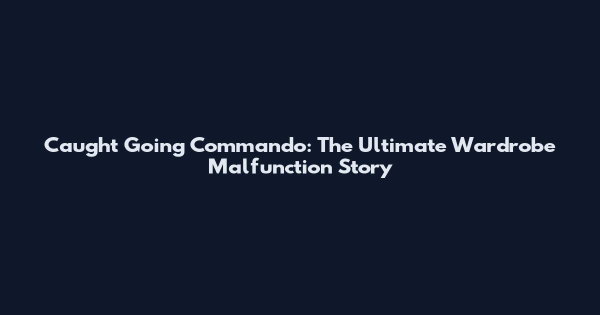 Caught Going Commando: The Ultimate Wardrobe Malfunction Story