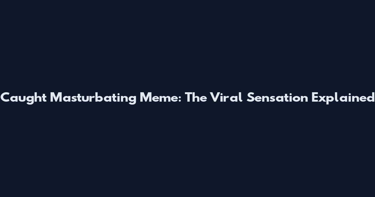 Caught Masturbating Meme: The Viral Sensation Explained