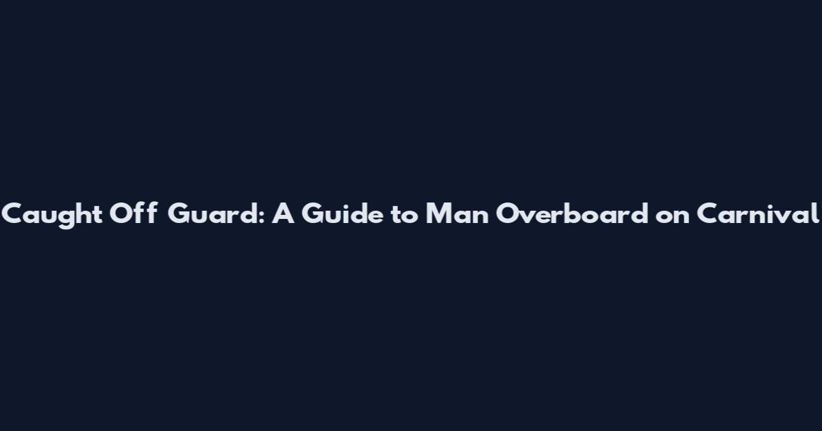 Caught Off Guard: A Guide to "Man Overboard" on Carnival