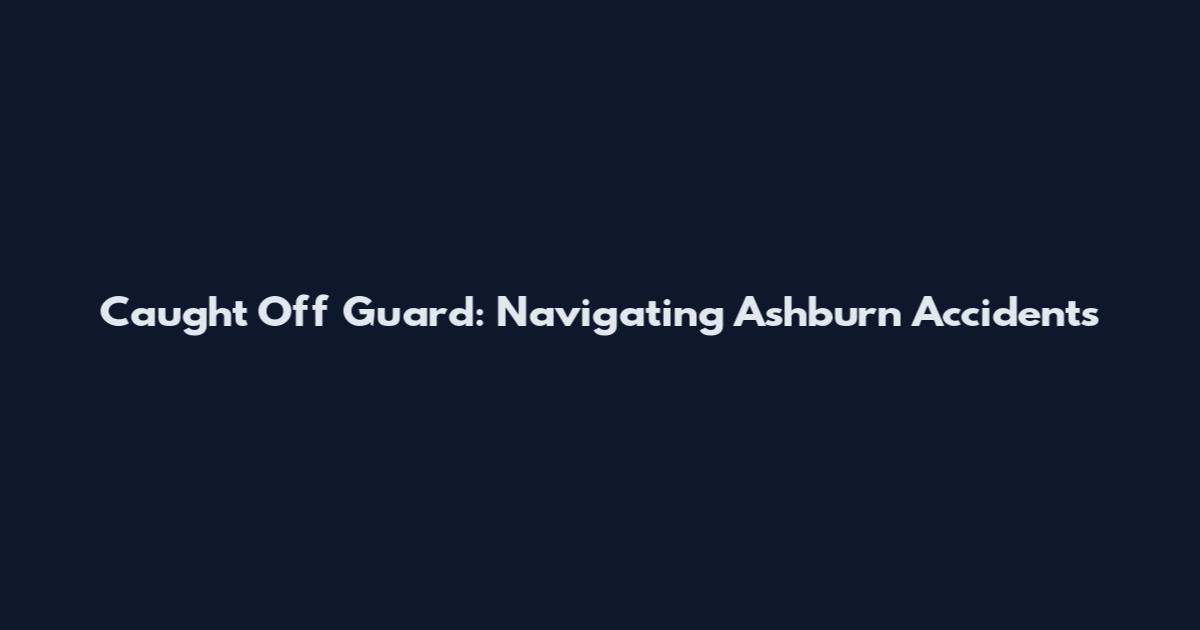 Caught Off Guard: Navigating Ashburn Accidents