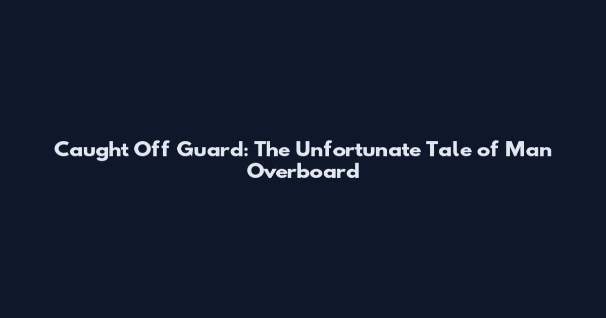 Caught Off Guard: The Unfortunate Tale of "Man Overboard"