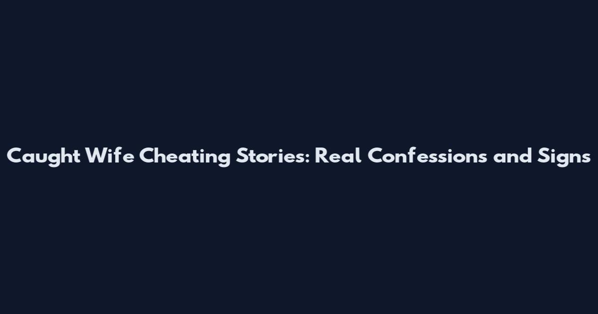 Caught Wife Cheating Stories: Real Confessions and Signs